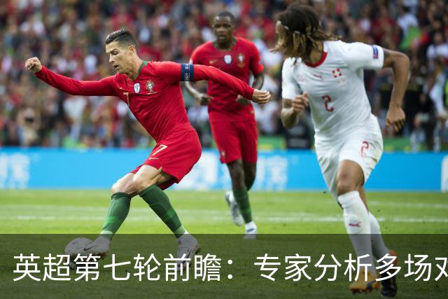 英超第七轮前瞻：专家分析多场对决，潜在冷门频现
