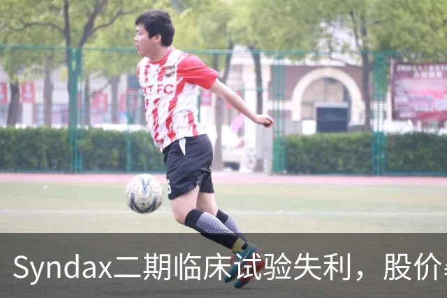 Syndax二期临床试验失利，股价暴跌17%损失近3亿美元